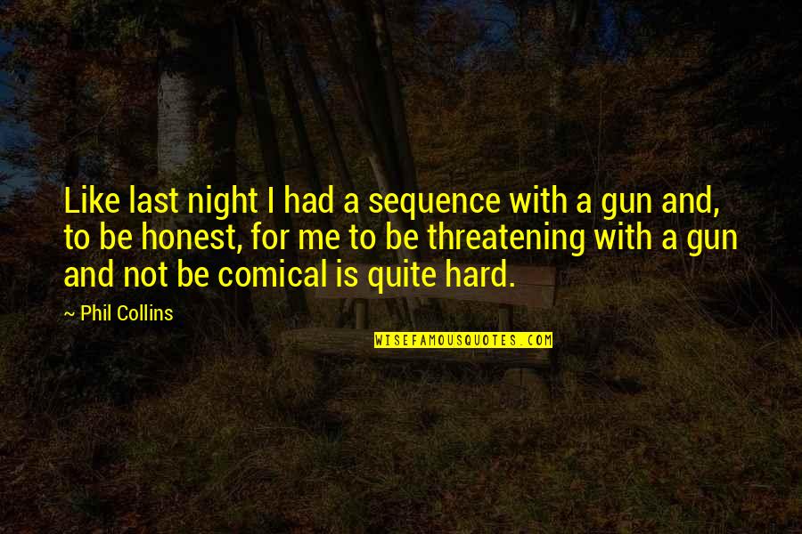 Threatening Us Quotes By Phil Collins: Like last night I had a sequence with Threatening Us Quotes By Phil Collins: Like last night I had a sequence with