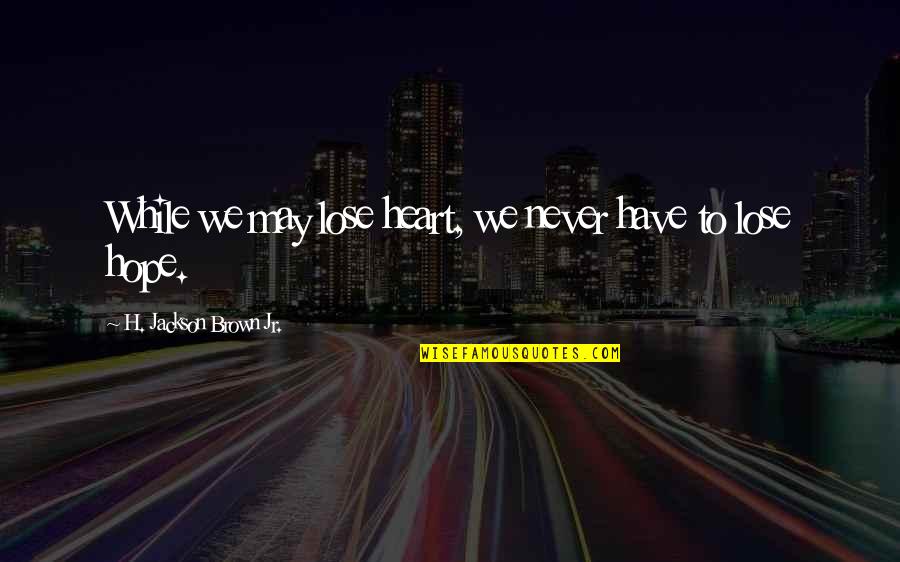 Threatenings Quotes By H. Jackson Brown Jr.: While we may lose heart, we never have