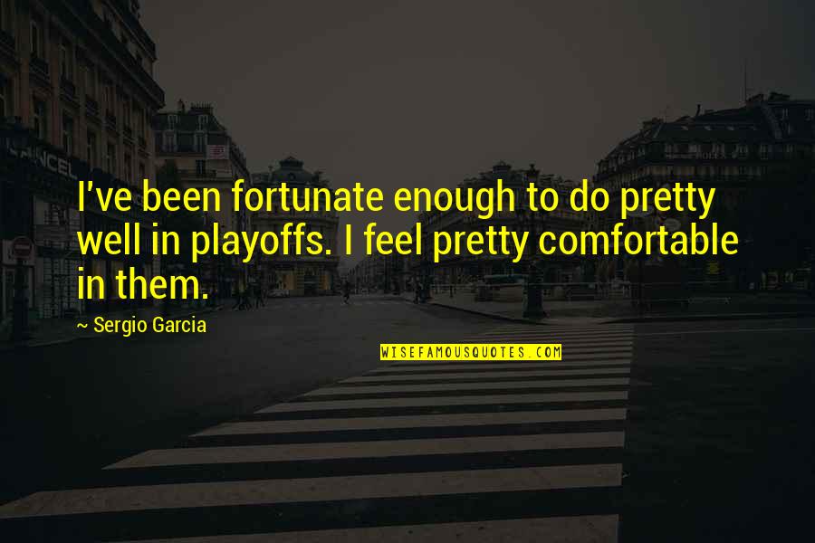 Threatenings Quotes By Sergio Garcia: I've been fortunate enough to do pretty well