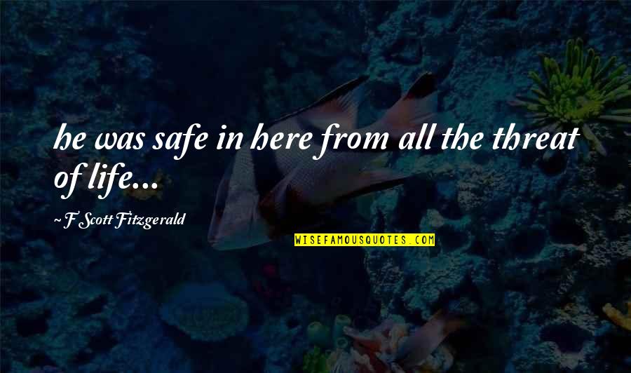 Threat'ner Quotes By F Scott Fitzgerald: he was safe in here from all the