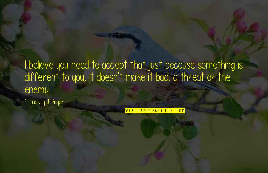 Threat'ner Quotes By Lindsay J. Pryor: I believe you need to accept that just