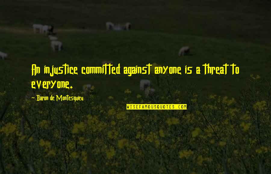 Threat'ning Quotes By Baron De Montesquieu: An injustice committed against anyone is a threat