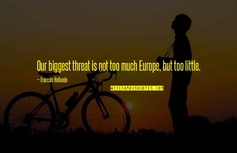 Threat'ning Quotes By Francois Hollande: Our biggest threat is not too much Europe,