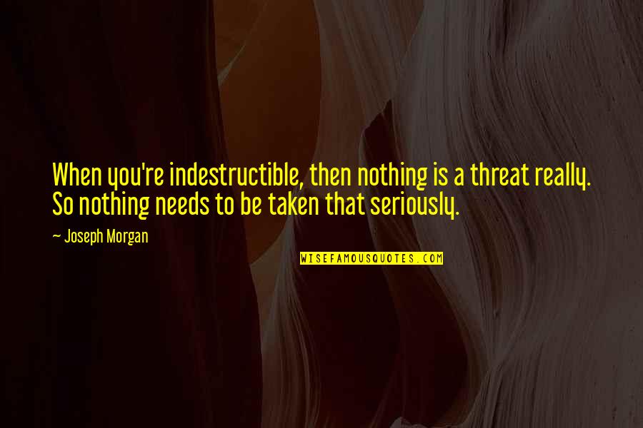 Threat'ning Quotes By Joseph Morgan: When you're indestructible, then nothing is a threat