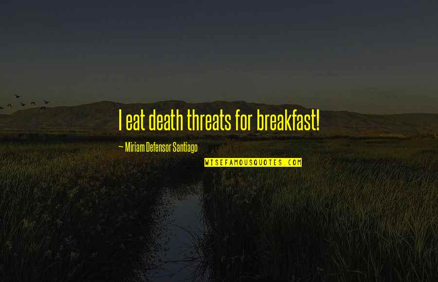 Threat'ning Quotes By Miriam Defensor Santiago: I eat death threats for breakfast!
