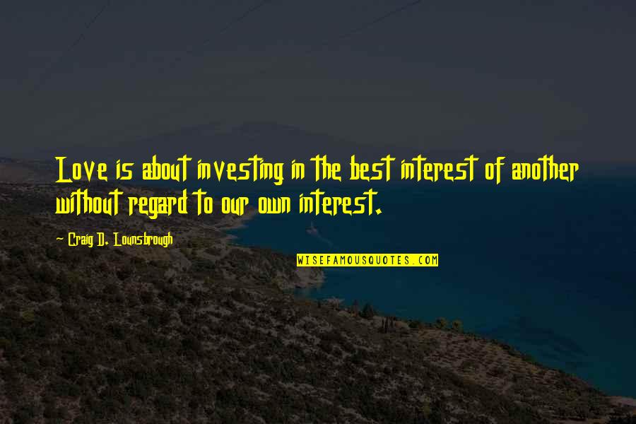 Threats And Opportunities Quotes By Craig D. Lounsbrough: Love is about investing in the best interest Threats And Opportunities Quotes By Craig D. Lounsbrough: Love is about investing in the best interest