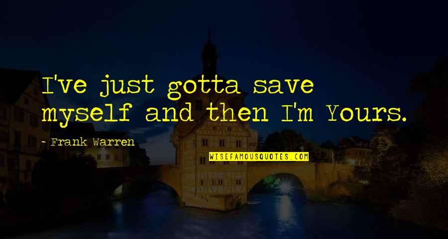 Threats And Opportunities Quotes By Frank Warren: I've just gotta save myself and then I'm Threats And Opportunities Quotes By Frank Warren: I've just gotta save myself and then I'm