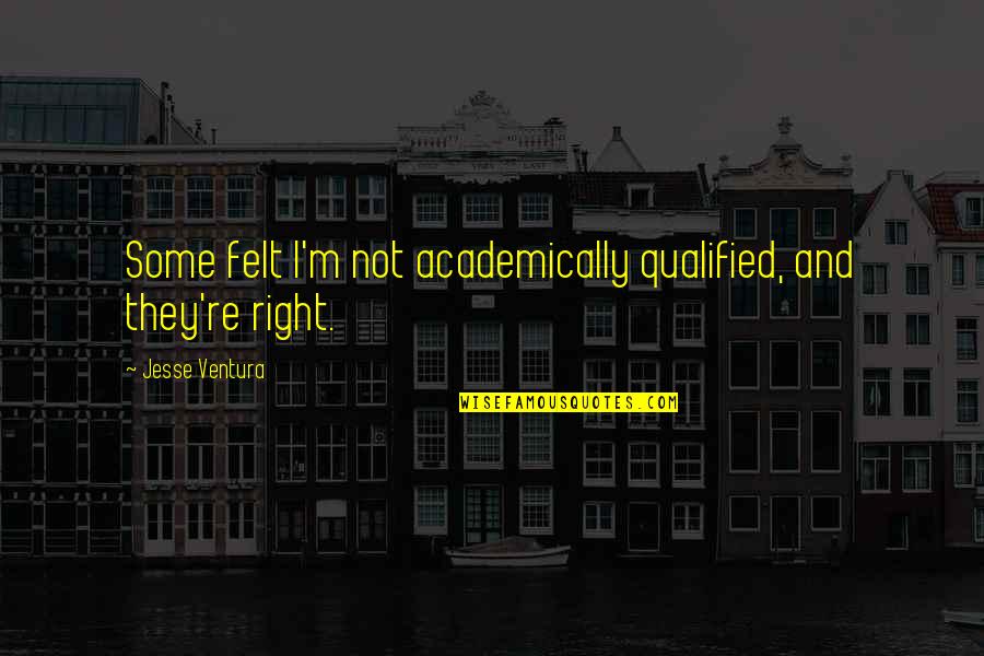 Threave Quotes By Jesse Ventura: Some felt I'm not academically qualified, and they're