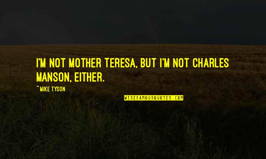 Threave Quotes By Mike Tyson: I'm not Mother Teresa, but I'm not Charles