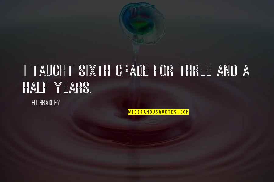 Three And A Half Years Quotes By Ed Bradley: I taught sixth grade for three and a