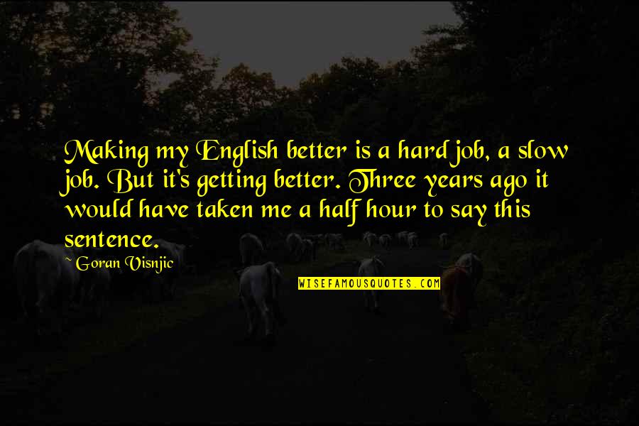 Three And A Half Years Quotes By Goran Visnjic: Making my English better is a hard job,