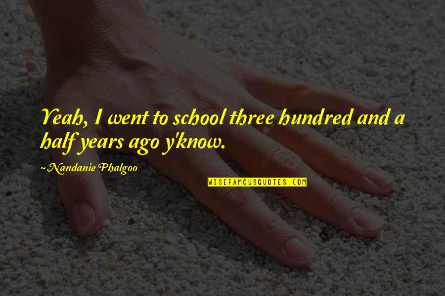 Three And A Half Years Quotes By Nandanie Phalgoo: Yeah, I went to school three hundred and