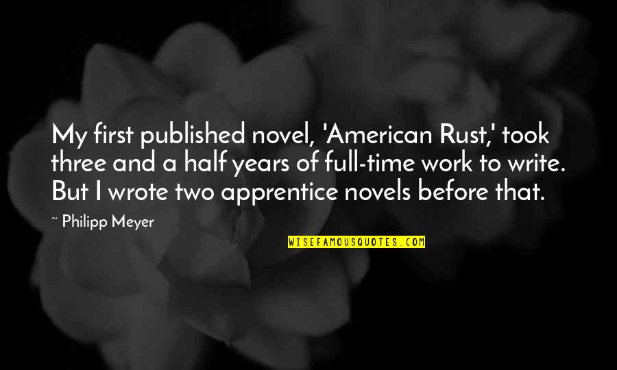 Three And A Half Years Quotes By Philipp Meyer: My first published novel, 'American Rust,' took three