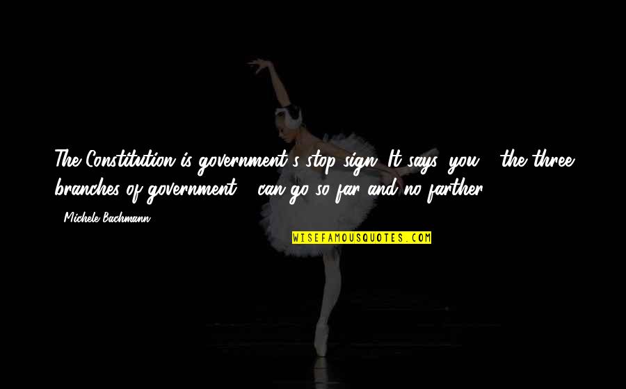 Three Branches Of Government Quotes By Michele Bachmann: The Constitution is government's stop sign. It says,
