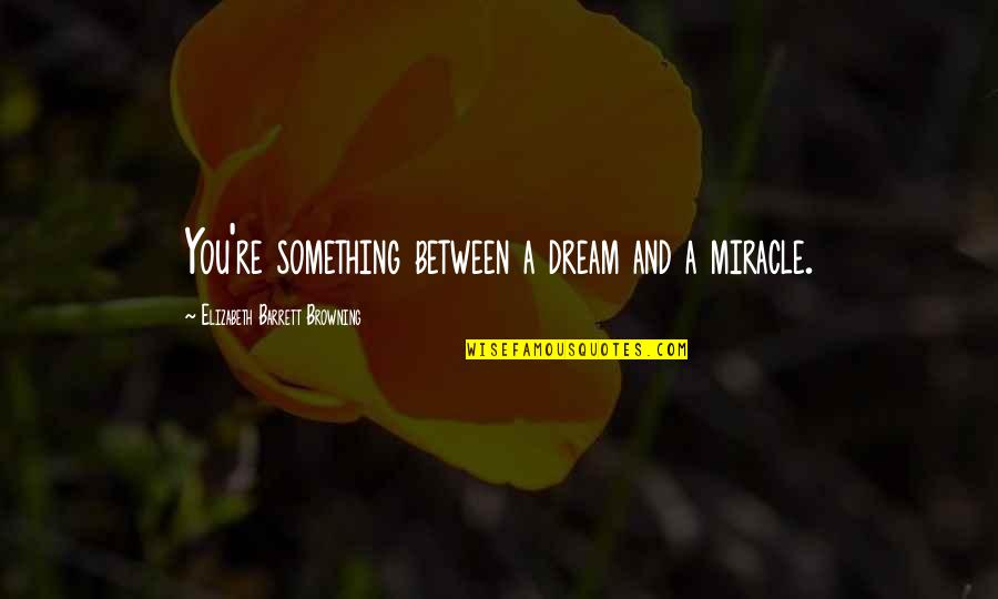 Three Brothers Quotes By Elizabeth Barrett Browning: You're something between a dream and a miracle. Three Brothers Quotes By Elizabeth Barrett Browning: You're something between a dream and a miracle.