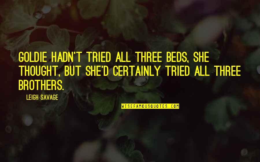 Three Brothers Quotes By Leigh Savage: Goldie hadn't tried all three beds, she thought, Three Brothers Quotes By Leigh Savage: Goldie hadn't tried all three beds, she thought,