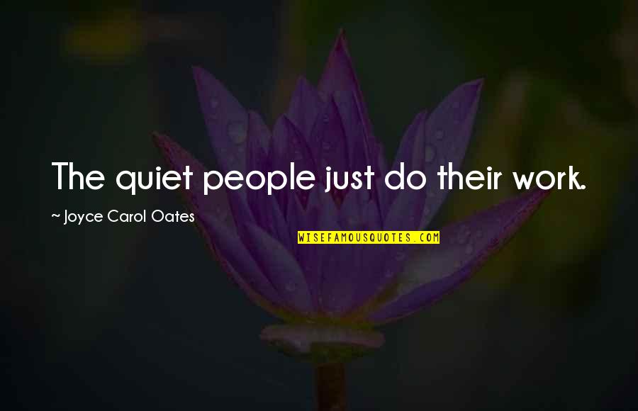 Three Daughters Quotes By Joyce Carol Oates: The quiet people just do their work.
