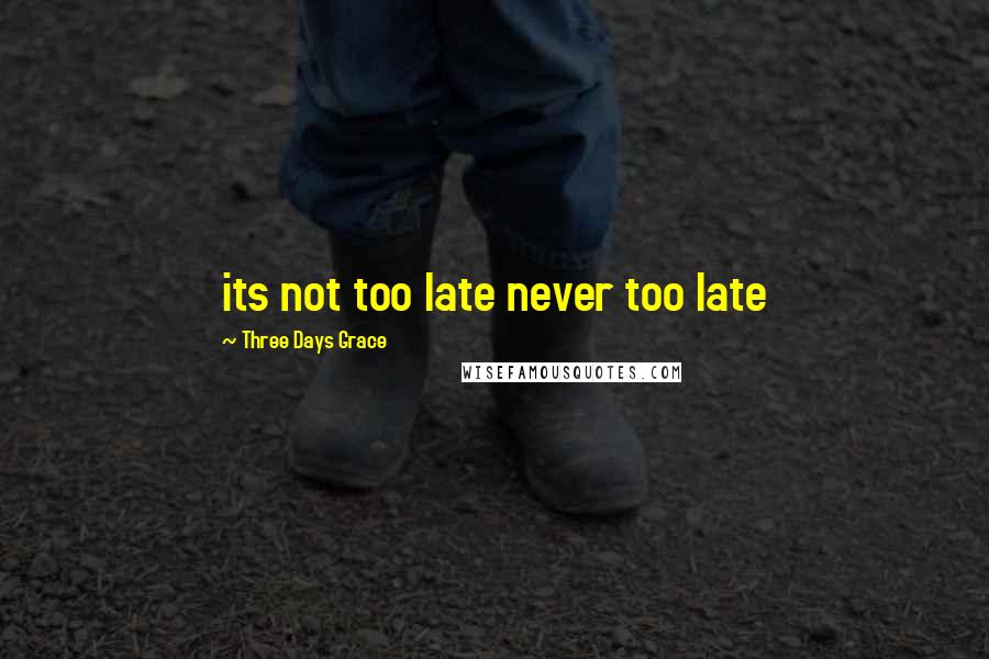 Three Days Grace quotes: its not too late never too late