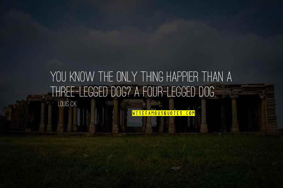 Three Dog Quotes By Louis C.K.: You know the only thing happier than a