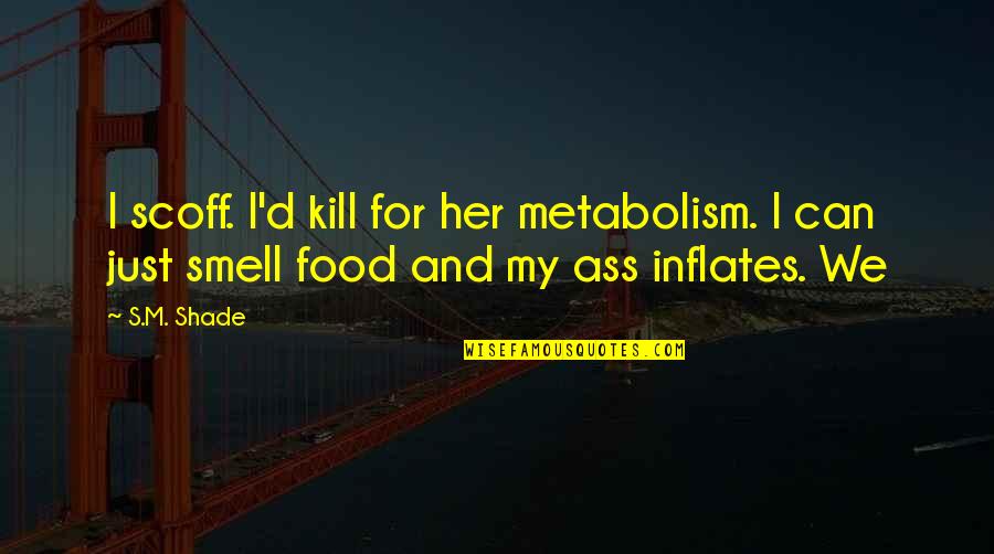 Three Dog Quotes By S.M. Shade: I scoff. I'd kill for her metabolism. I