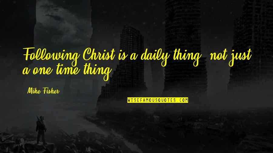 Three Feet From Gold Quotes By Mike Fisher: Following Christ is a daily thing, not just