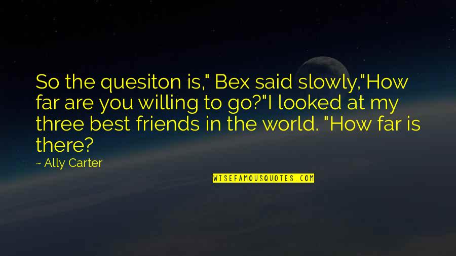 Three Friends Quotes By Ally Carter: So the quesiton is," Bex said slowly,"How far