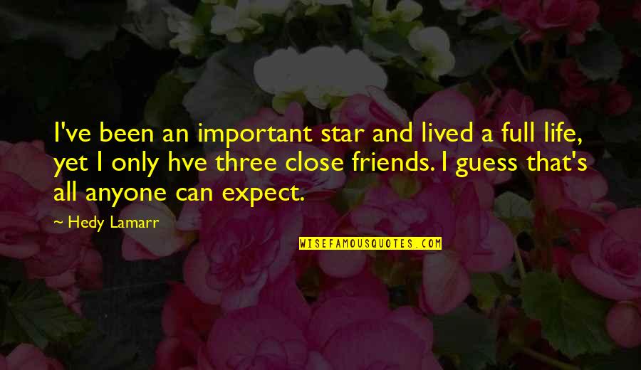 Three Friends Quotes By Hedy Lamarr: I've been an important star and lived a