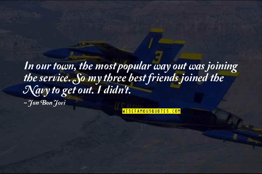 Three Friends Quotes By Jon Bon Jovi: In our town, the most popular way out