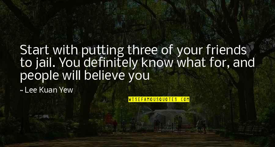 Three Friends Quotes By Lee Kuan Yew: Start with putting three of your friends to