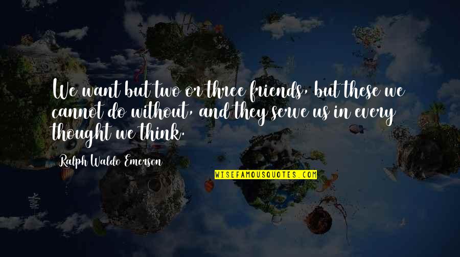 Three Friends Quotes By Ralph Waldo Emerson: We want but two or three friends, but