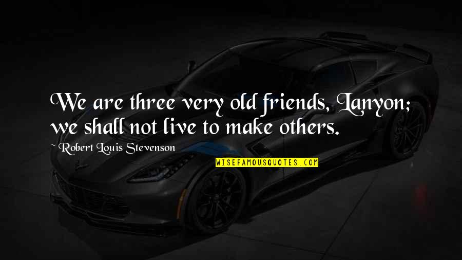 Three Friends Quotes By Robert Louis Stevenson: We are three very old friends, Lanyon; we