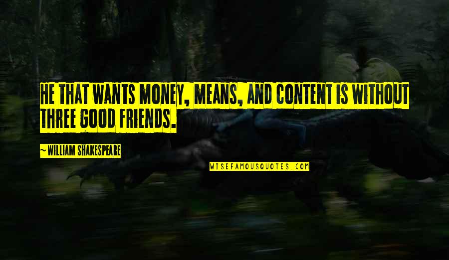 Three Friends Quotes By William Shakespeare: He that wants money, means, and content is Three Friends Quotes By William Shakespeare: He that wants money, means, and content is