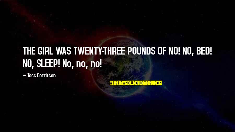Three Girl Quotes By Tess Gerritsen: THE GIRL WAS TWENTY-THREE POUNDS OF NO! NO,