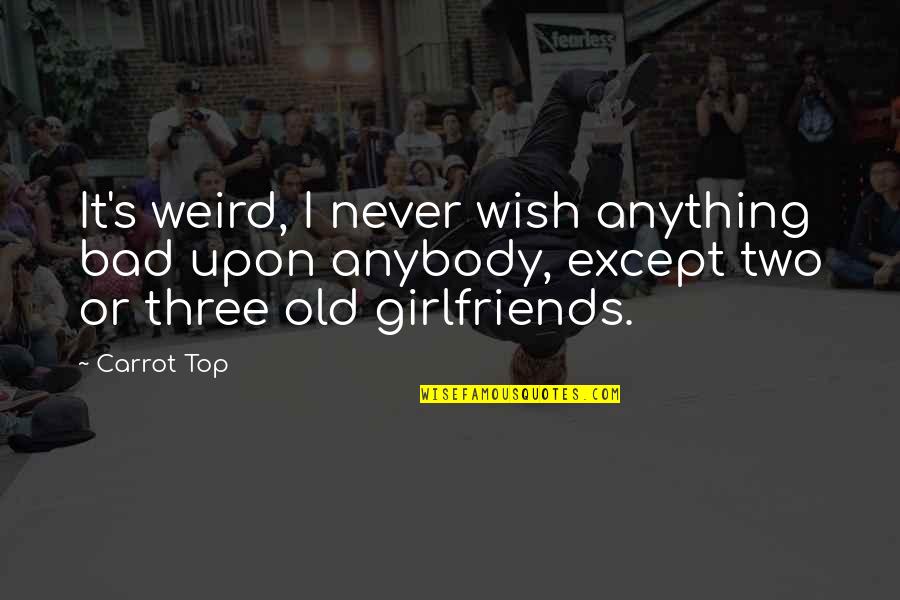 Three Girlfriends Quotes By Carrot Top: It's weird, I never wish anything bad upon