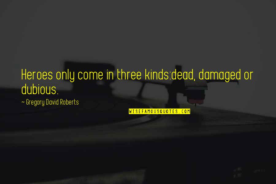 Three In Quotes By Gregory David Roberts: Heroes only come in three kinds:dead, damaged or