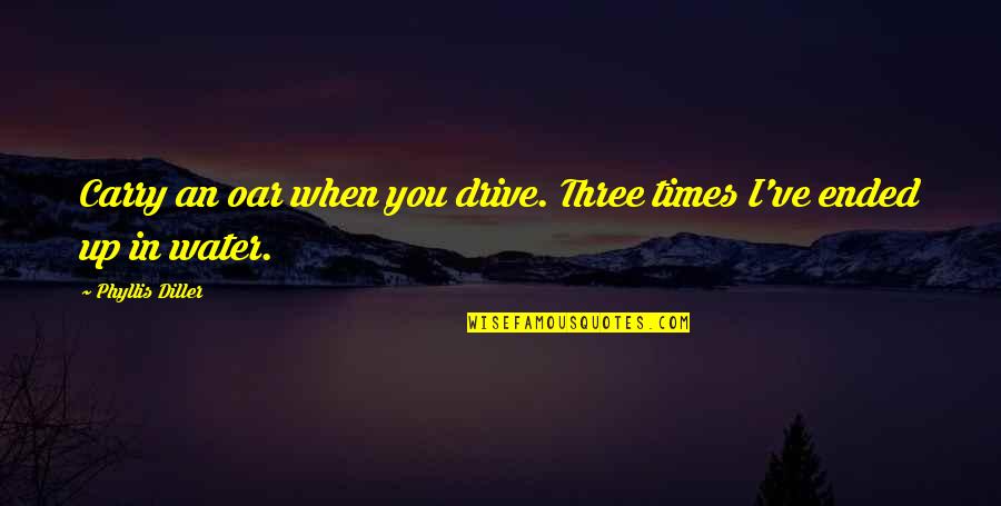 Three In Quotes By Phyllis Diller: Carry an oar when you drive. Three times