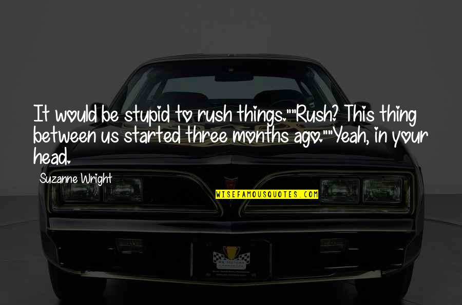 Three In Quotes By Suzanne Wright: It would be stupid to rush things.""Rush? This