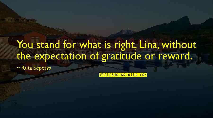 Three Jewels Quotes By Ruta Sepetys: You stand for what is right, Lina, without
