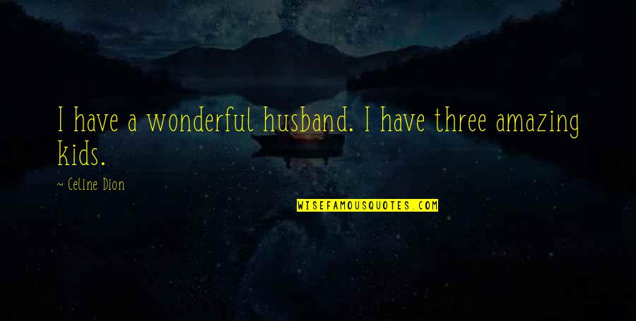 Three Kids Quotes By Celine Dion: I have a wonderful husband. I have three