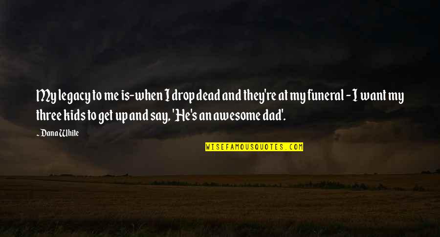 Three Kids Quotes By Dana White: My legacy to me is-when I drop dead