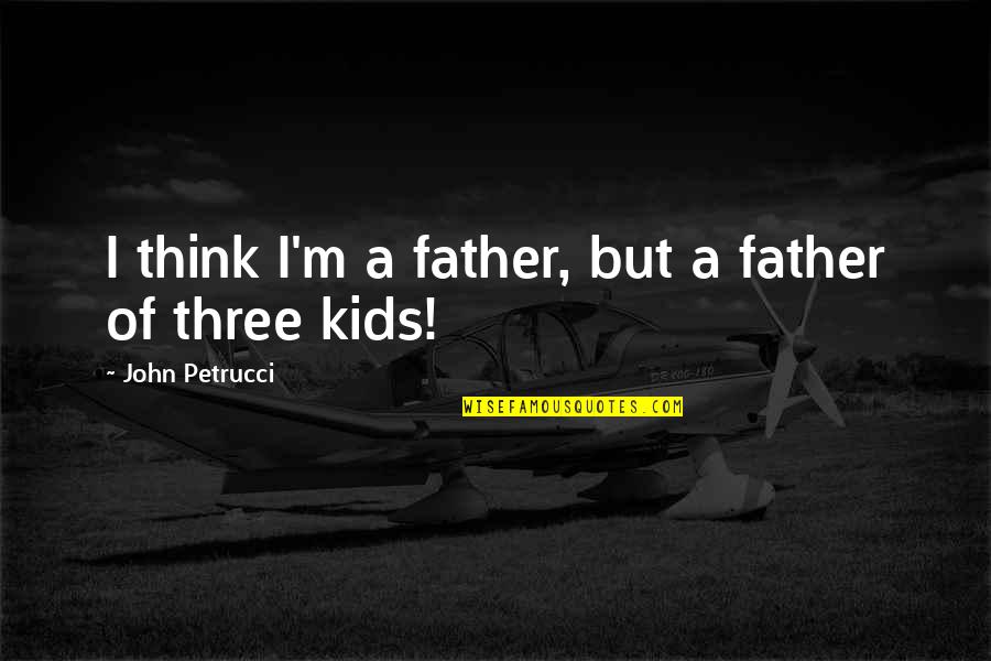Three Kids Quotes By John Petrucci: I think I'm a father, but a father
