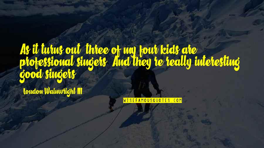 Three Kids Quotes By Loudon Wainwright III: As it turns out, three of my four