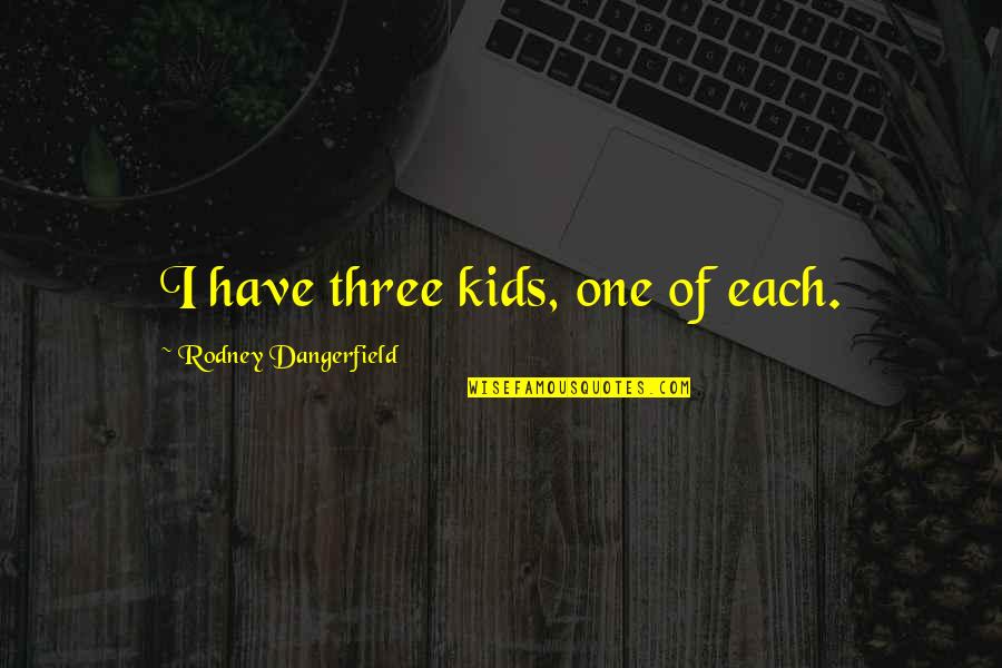 Three Kids Quotes By Rodney Dangerfield: I have three kids, one of each.