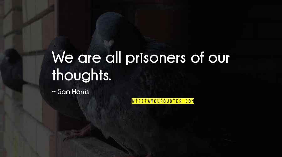 Three Loco Quotes By Sam Harris: We are all prisoners of our thoughts.