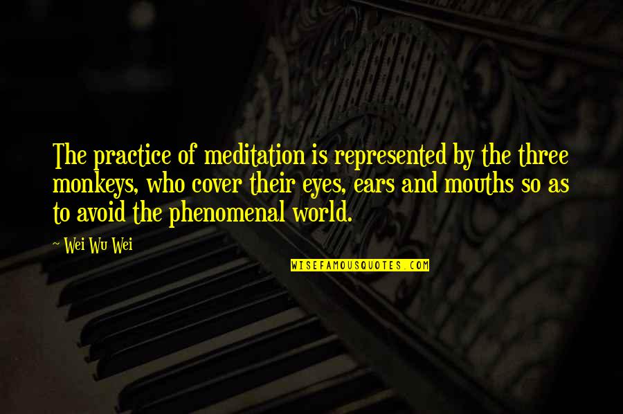 Three Monkeys Quotes By Wei Wu Wei: The practice of meditation is represented by the Three Monkeys Quotes By Wei Wu Wei: The practice of meditation is represented by the