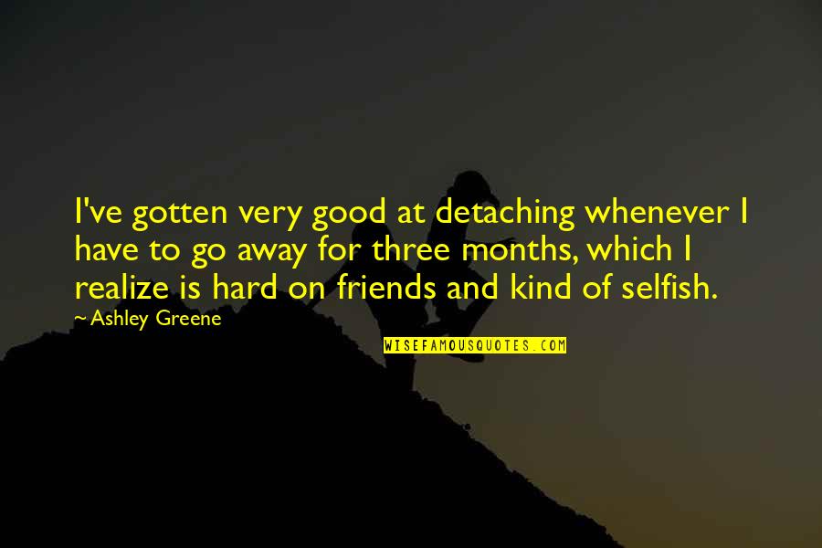 Three Months Quotes By Ashley Greene: I've gotten very good at detaching whenever I