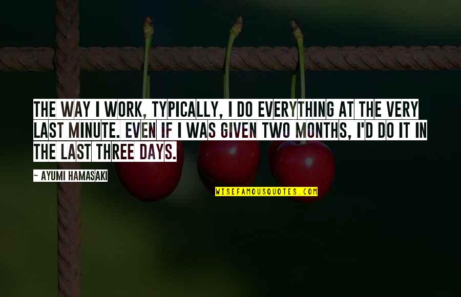 Three Months Quotes By Ayumi Hamasaki: The way I work, typically, I do everything