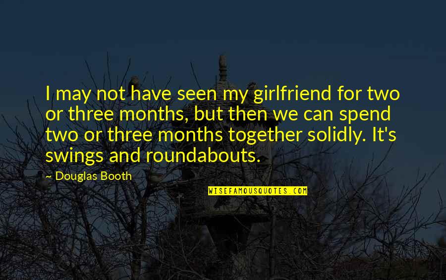 Three Months Quotes By Douglas Booth: I may not have seen my girlfriend for