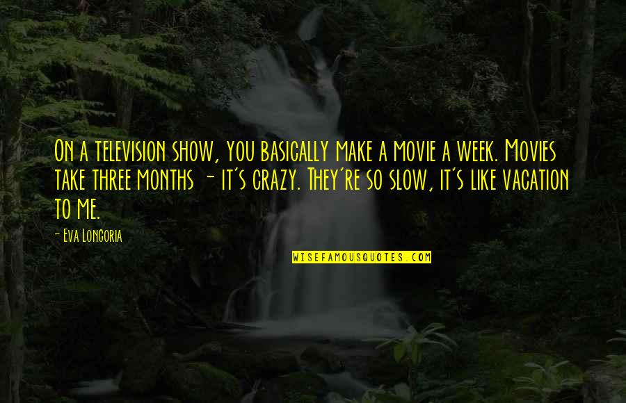 Three Months Quotes By Eva Longoria: On a television show, you basically make a