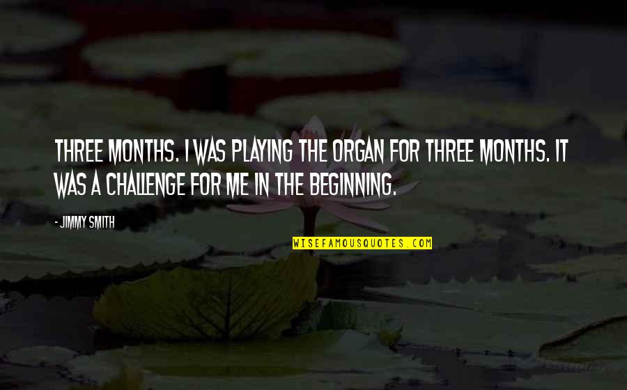 Three Months Quotes By Jimmy Smith: Three months. I was playing the organ for